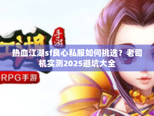 热血江湖sf良心私服如何挑选？老司机实测2025避坑大全