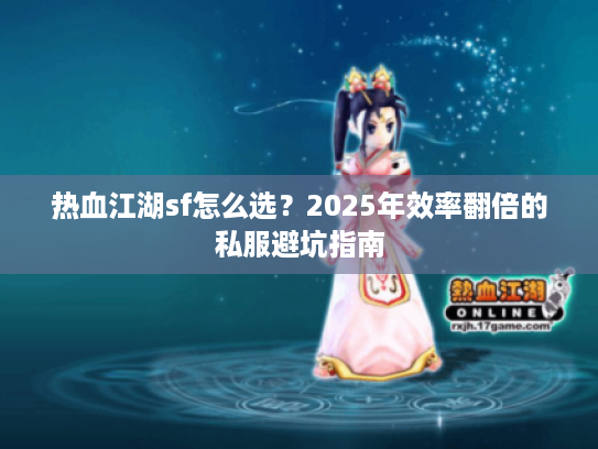 热血江湖sf怎么选？2025年效率翻倍的私服避坑指南