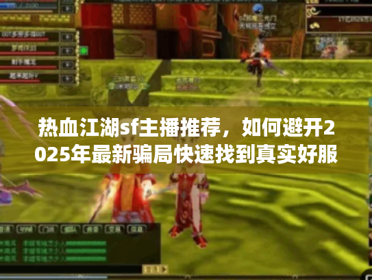 热血江湖sf主播推荐，如何避开2025年最新骗局快速找到真实好服？