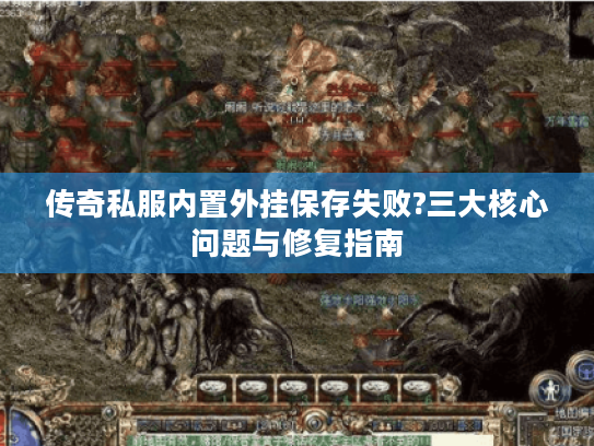 传奇私服内置外挂保存失败?三大核心问题与修复指南