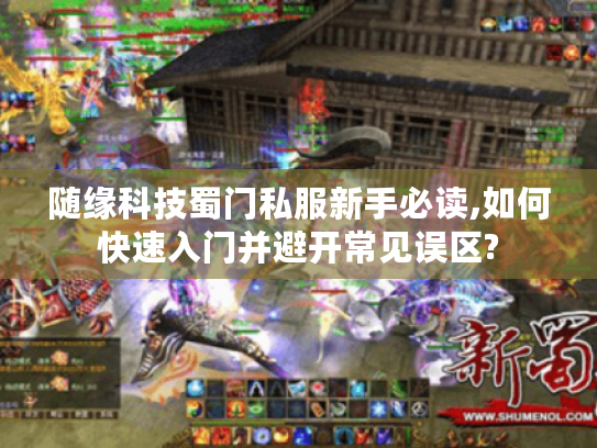 随缘科技蜀门私服新手必读,如何快速入门并避开常见误区? 随缘科技蜀门私服新手必读,如何快速入门并避开常见误区?