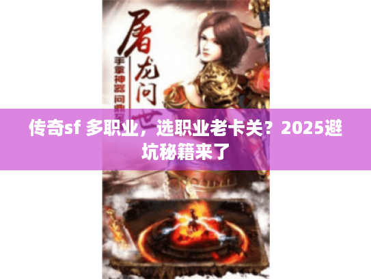 传奇sf 多职业，选职业老卡关？2025避坑秘籍来了