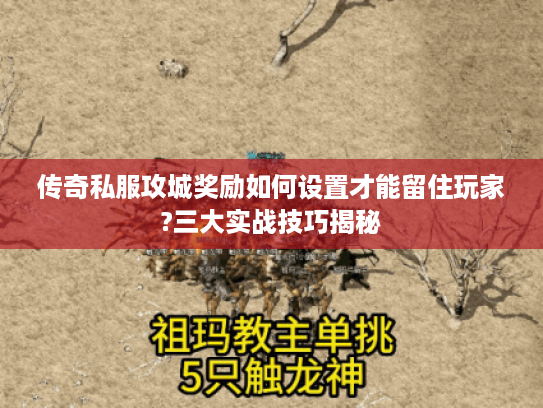 传奇私服攻城奖励如何设置才能留住玩家?三大实战技巧揭秘