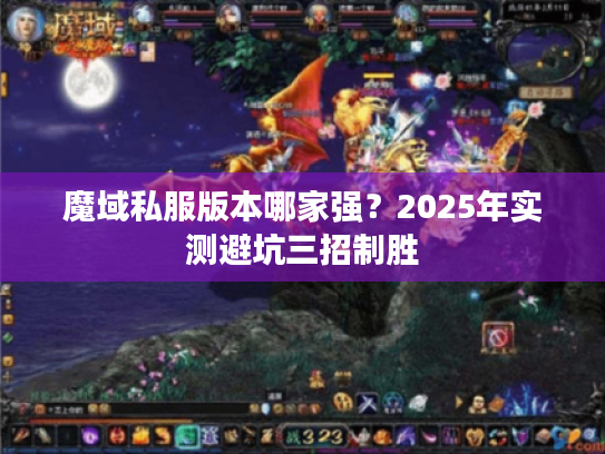 魔域私服版本哪家强？2025年实测避坑三招制胜