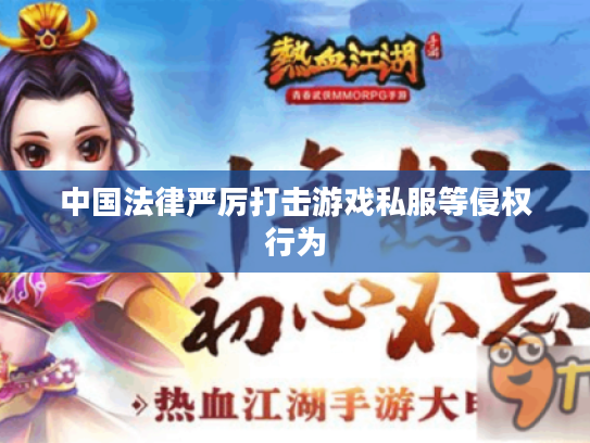 中国法律严厉打击游戏私服等侵权行为