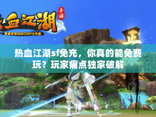 热血江湖sf免充，你真的能免费玩？玩家痛点独家破解