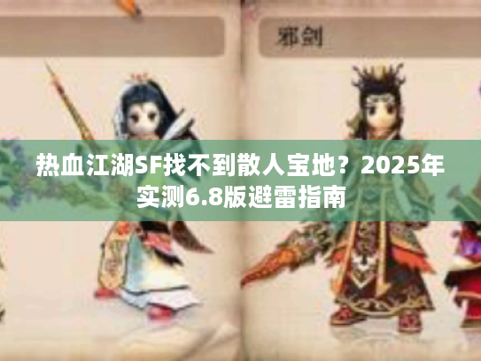 热血江湖SF找不到散人宝地？2025年实测6.8版避雷指南