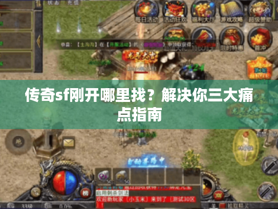 传奇sf刚开哪里找？解决你三大痛点指南
