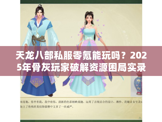 天龙八部私服零氪能玩吗？2025年骨灰玩家破解资源困局实录