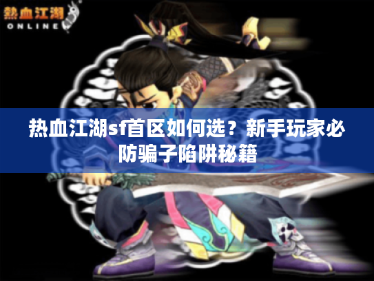 热血江湖sf首区如何选？新手玩家必防骗子陷阱秘籍