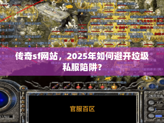 传奇sf网站，2025年如何避开垃圾私服陷阱？