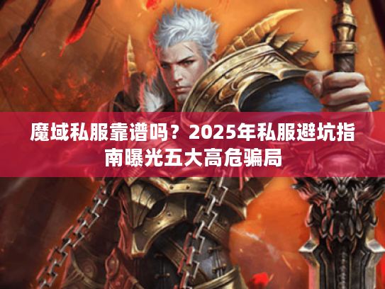 魔域私服靠谱吗？2025年私服避坑指南曝光五大高危骗局