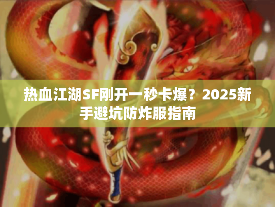 热血江湖SF刚开一秒卡爆？2025新手避坑防炸服指南