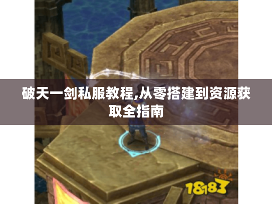 破天一剑私服教程,从零搭建到资源获取全指南