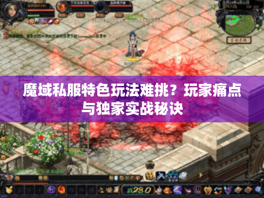 魔域私服特色玩法难挑？玩家痛点与独家实战秘诀