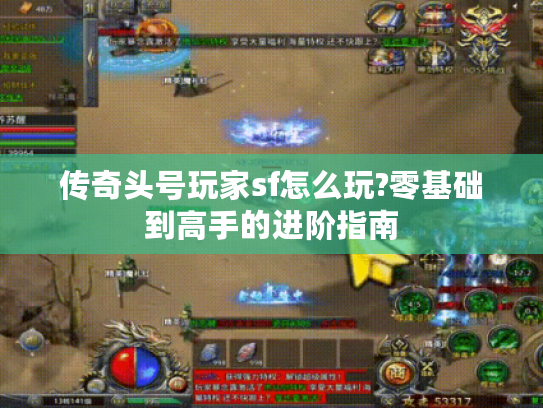 传奇头号玩家sf怎么玩?零基础到高手的进阶指南