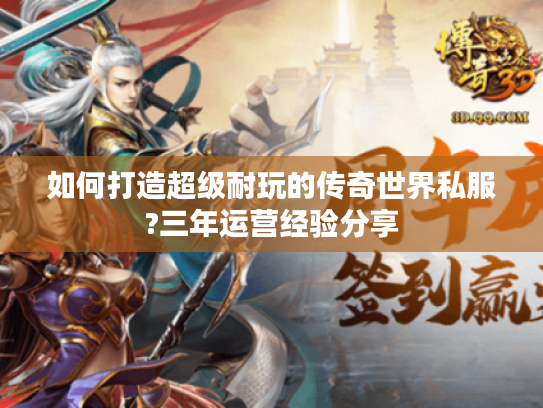 如何打造超级耐玩的传奇世界私服?三年运营经验分享