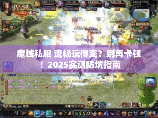 魔域私服 流畅玩得爽?别再卡顿!2025实测防坑指南 魔域私服 流畅玩得爽?别再卡顿!2025实测防坑指南