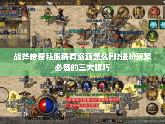 战斧传奇私服稀有资源怎么刷?进阶玩家必备的三大技巧
