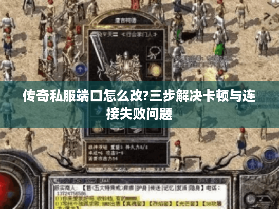 传奇私服端口怎么改?三步解决卡顿与连接失败问题