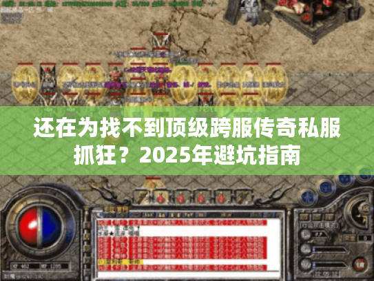 还在为找不到顶级跨服传奇私服抓狂？2025年避坑指南