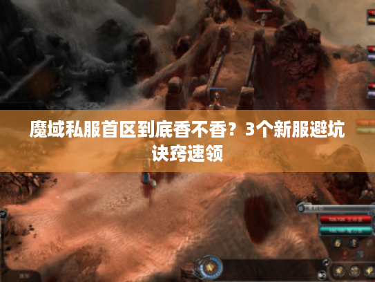魔域私服首区到底香不香？3个新服避坑诀窍速领