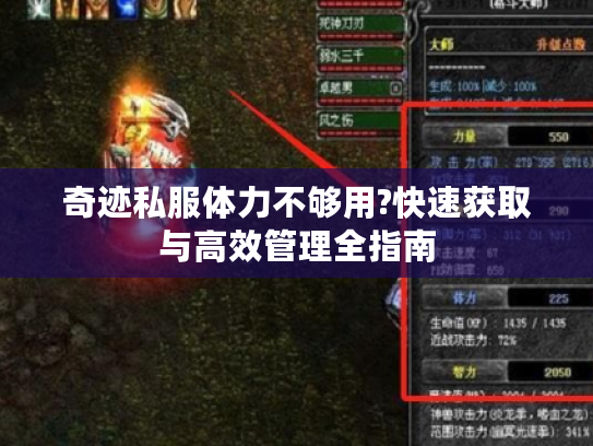 奇迹私服体力不够用?快速获取与高效管理全指南 奇迹私服体力不够用?快速获取与高效管理全指南