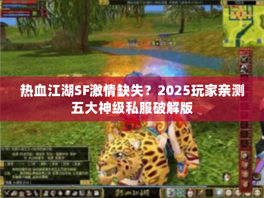 热血江湖SF激情缺失？2025玩家亲测五大神级私服破解版