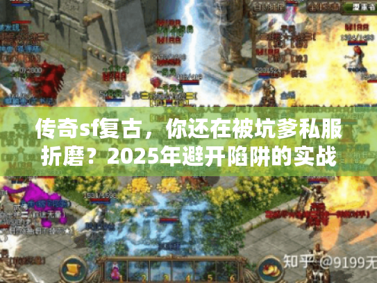 传奇sf复古，你还在被坑爹私服折磨？2025年避开陷阱的实战秘诀！