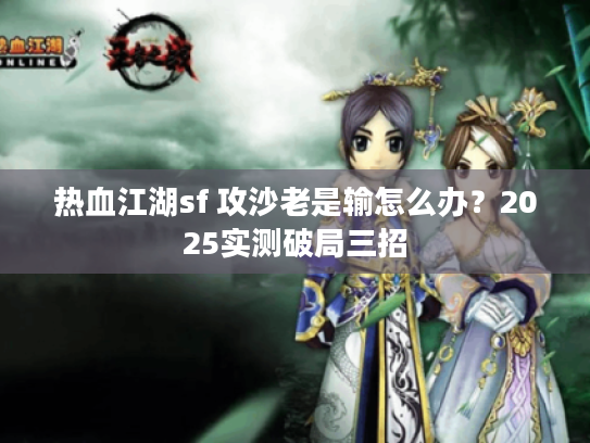 热血江湖sf 攻沙老是输怎么办？2025实测破局三招