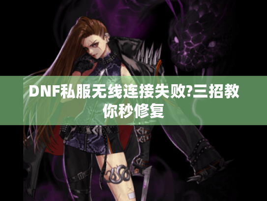 DNF私服无线连接失败?三招教你秒修复 DNF私服无线连接失败?三招教你秒修复