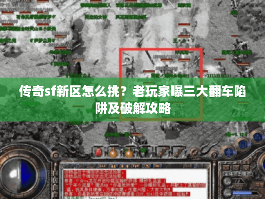 传奇sf新区怎么挑？老玩家曝三大翻车陷阱及破解攻略