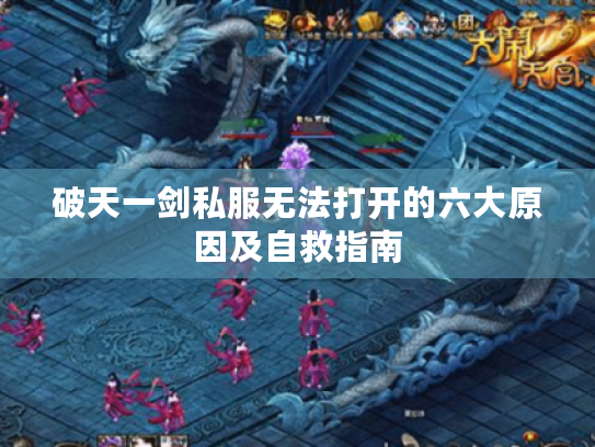 破天一剑私服无法打开的六大原因及自救指南