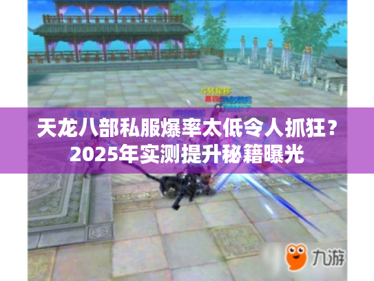 天龙八部私服爆率太低令人抓狂？2025年实测提升秘籍曝光