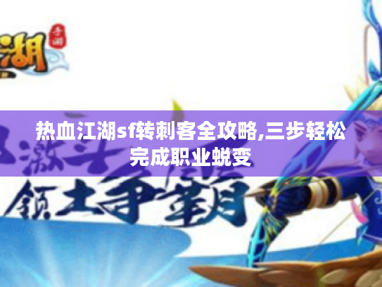 热血江湖sf转刺客全攻略,三步轻松完成职业蜕变