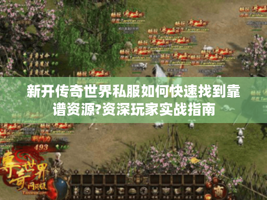 新开传奇世界私服如何快速找到靠谱资源?资深玩家实战指南 新开传奇世界私服如何快速找到靠谱资源?资深玩家实战指南