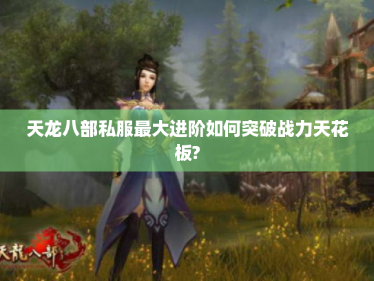 天龙八部私服最大进阶如何突破战力天花板? 天龙八部私服最大进阶如何突破战力天花板?