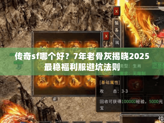 传奇sf哪个好？7年老骨灰揭晓2025最稳福利服避坑法则