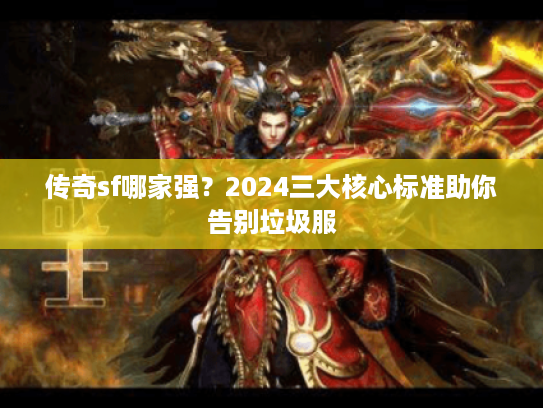 传奇sf哪家强？2024三大核心标准助你告别垃圾服