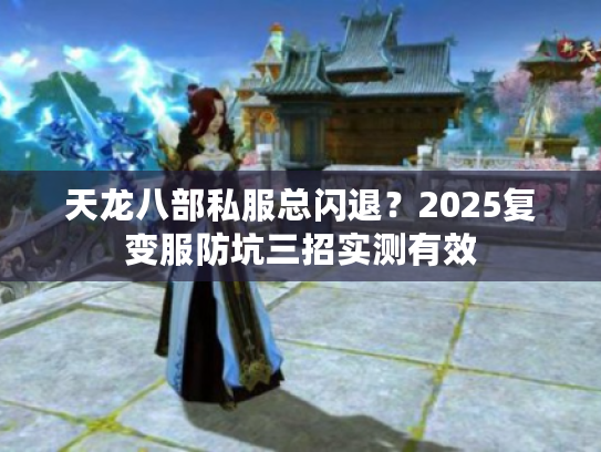 天龙八部私服总闪退？2025复变服防坑三招实测有效