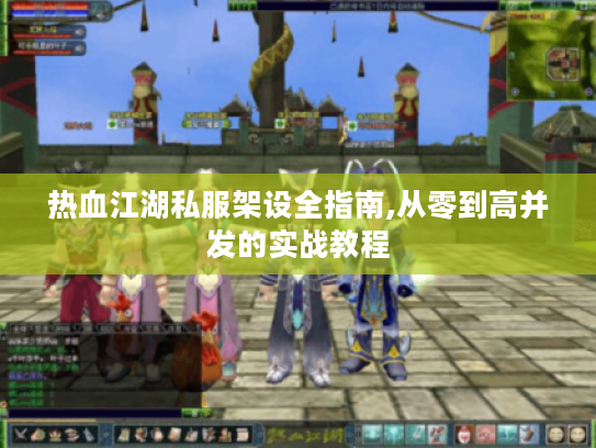 热血江湖私服架设全指南,从零到高并发的实战教程