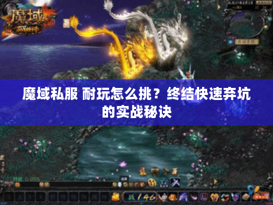 魔域私服 耐玩怎么挑？终结快速弃坑的实战秘诀