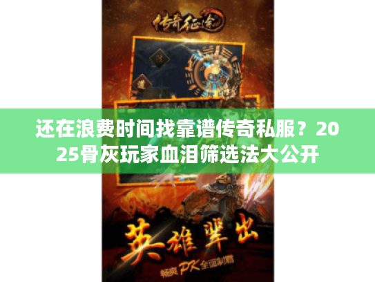 还在浪费时间找靠谱传奇私服？2025骨灰玩家血泪筛选法大公开