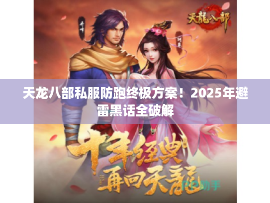 天龙八部私服防跑终极方案！2025年避雷黑话全破解