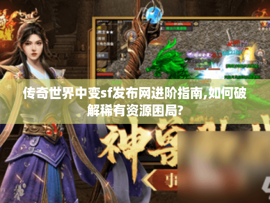 传奇世界中变sf发布网进阶指南,如何破解稀有资源困局?