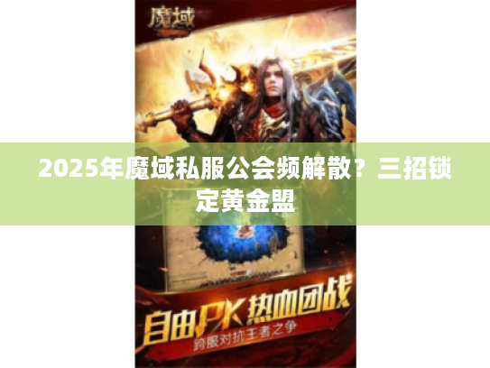 2025年魔域私服公会频解散？三招锁定黄金盟