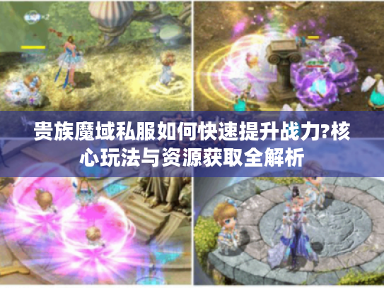 贵族魔域私服如何快速提升战力?核心玩法与资源获取全解析