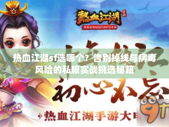 热血江湖sf选哪个？告别掉线与病毒风险的私服实战挑选秘籍