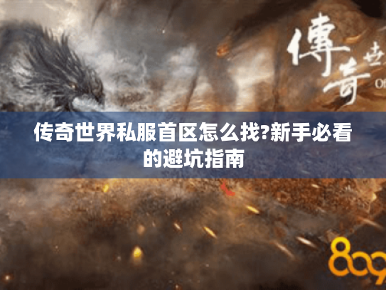 传奇世界私服首区怎么找?新手必看的避坑指南