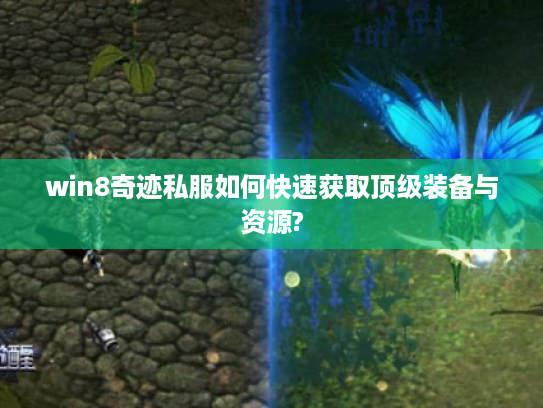 win8奇迹私服如何快速获取顶级装备与资源?